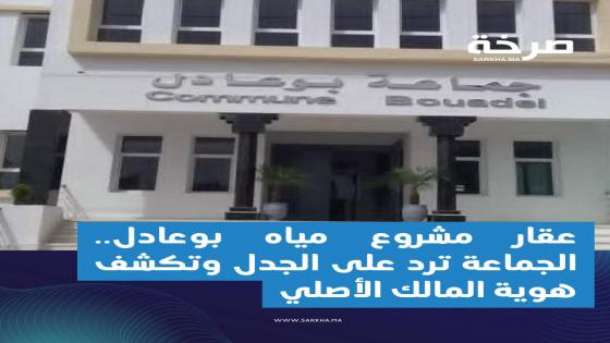 عقار مشروع مياه بوعادل.. الجماعة ترد على الجدل وتكشف هوية المالك الأصلي