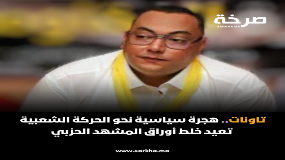 تاونات.. هجرة سياسية نحو الحركة الشعبية تعيد خلط أوراق المشهد الحزبي