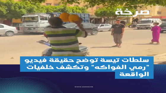 سلطات تيسة توضح حقيقة فيديو “رمي الفواكه” وتكشف خلفيات الواقعة