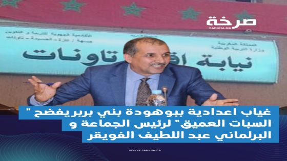 غياب اعدادية ببوهودة بني بربر يفضح ” السبات العميق” لرئيس الجماعة و البرلماني عبد اللطيف الفويقر