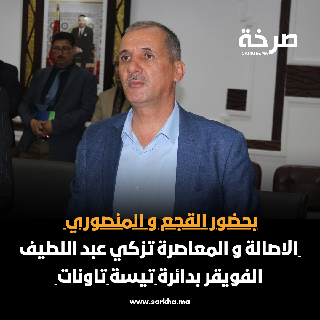 رسمياً.. الأصالة والمعاصرة يزكي عبد اللطيف الفويقر مرشحاً بدائرة تاونات – تيسة بحضور فوزي لقجع وفاطمة الزهراء المنصوري