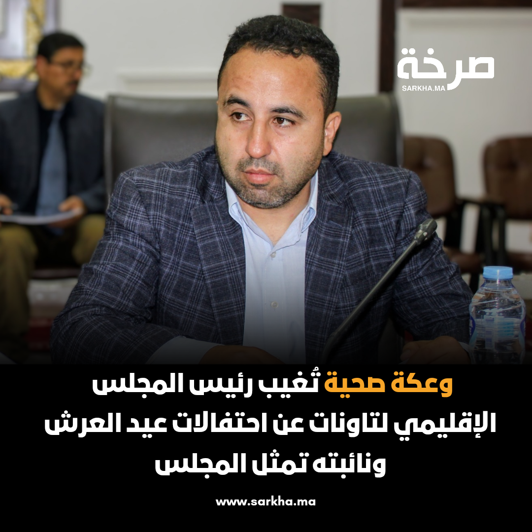 وعكة صحية تُغيب رئيس المجلس الإقليمي لتاونات عن احتفالات عيد العرش.. ونائبته تمثل المجلس
