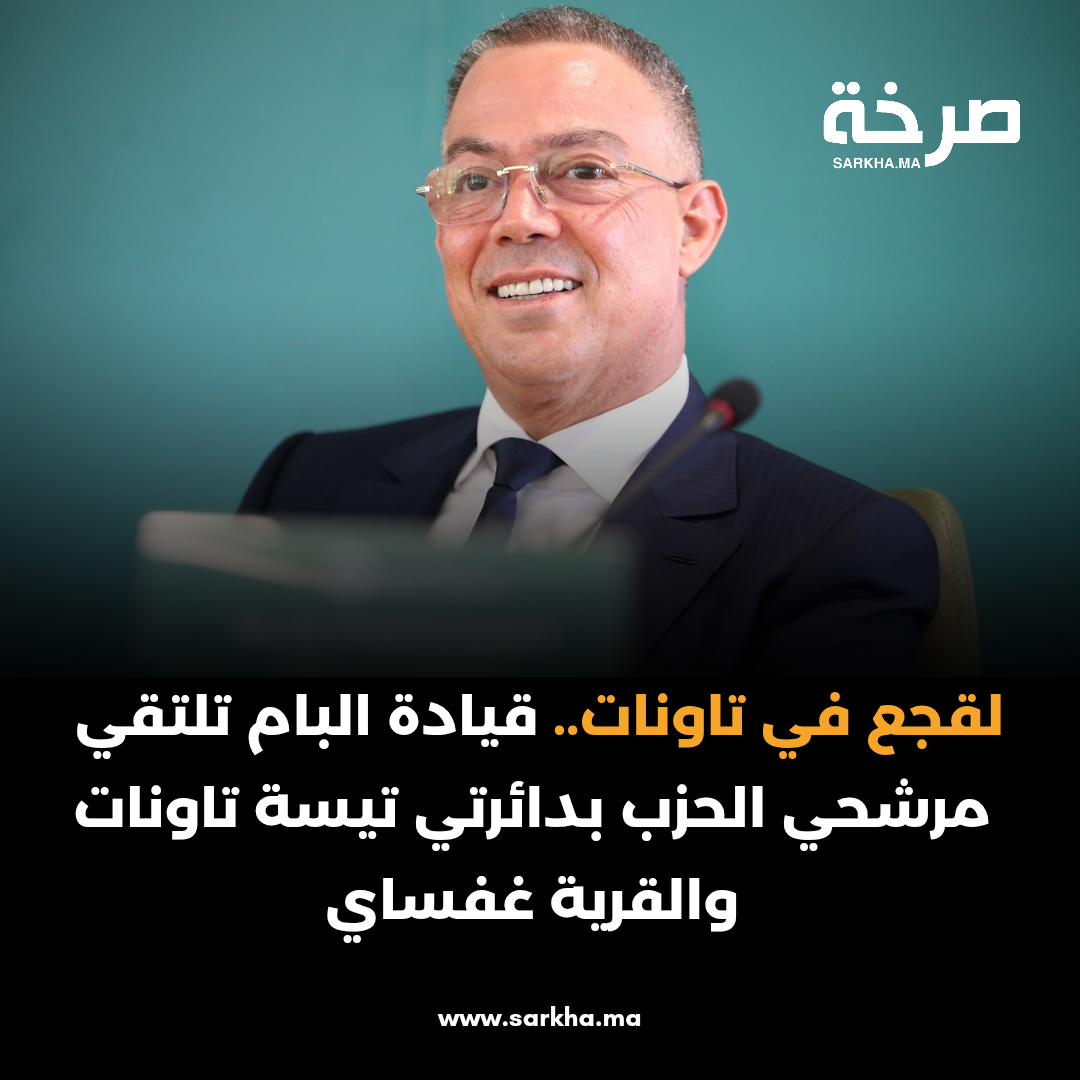 لقجع في تاونات.. قيادة البام تلتقي مرشحي الحزب بدائرتي تيسة تاونات والقرية غفساي