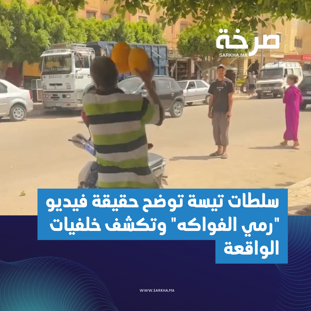 سلطات تيسة توضح حقيقة فيديو “رمي الفواكه” وتكشف خلفيات الواقعة