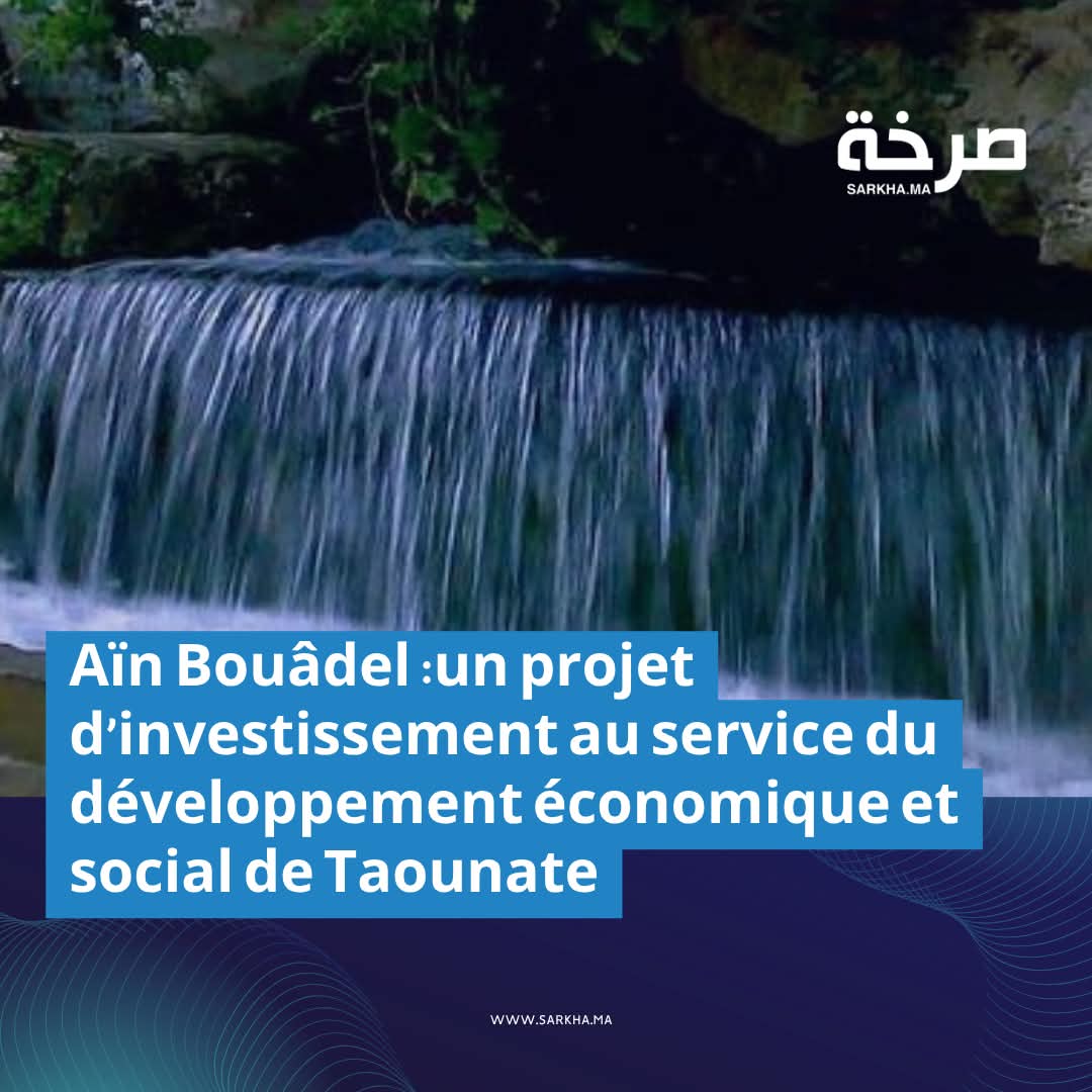 Aïn Bouâdel : un projet d’investissement au service du développement économique et social de Taounate