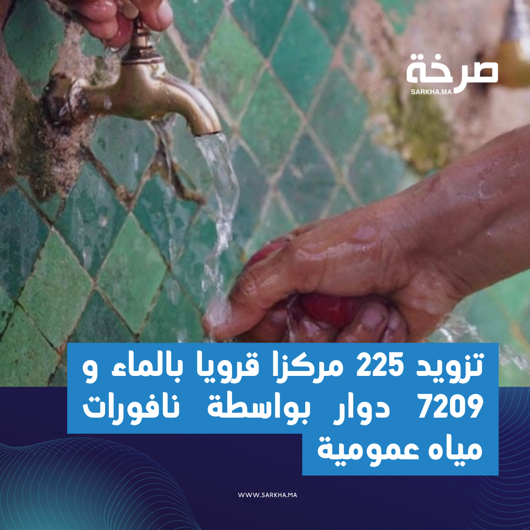 تزويد 225 مركزا قرويا بالماء و 7209 دوار بواسطة نافورات مياه عمومية